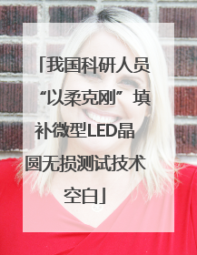 我国科研人员“以柔克刚”填补微型LED晶圆无损测试技术空白
