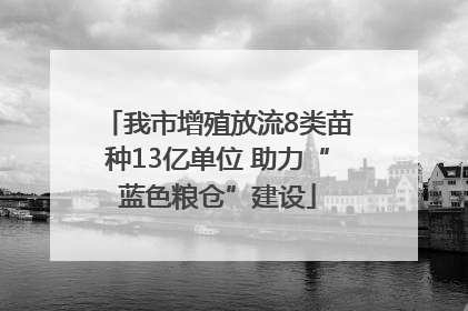 我市增殖放流8类苗种13亿单位 助力“蓝色粮仓”建设