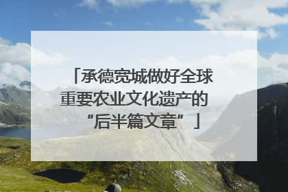 承德宽城做好全球重要农业文化遗产的“后半篇文章”