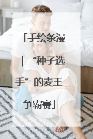 手绘条漫｜“种子选手”的麦王争霸赛