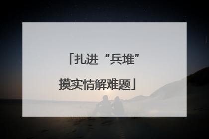 扎进“兵堆”摸实情解难题