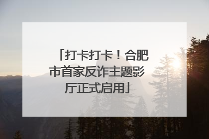 打卡打卡！合肥市首家反诈主题影厅正式启用