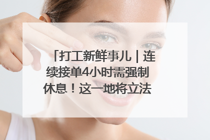 打工新鲜事儿｜连续接单4小时需强制休息！这一地将立法保障骑手劳动权益