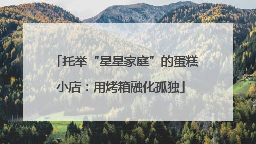 托举“星星家庭”的蛋糕小店：用烤箱融化孤独