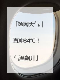 扬网天气｜直冲34℃！气温飙升