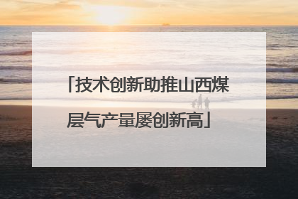 技术创新助推山西煤层气产量屡创新高