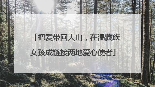 把爱带回大山，在温藏族女孩成链接两地爱心使者
