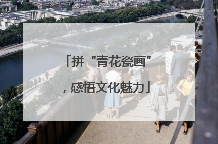 拼“青花瓷画”，感悟文化魅力