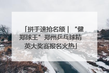 拼手速抢名额｜“健郑球王”郑州乒乓球精英大奖赛报名火热
