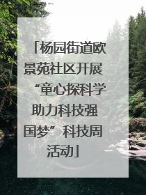 杨园街道欧景苑社区开展“童心探科学 助力科技强国梦”科技周活动
