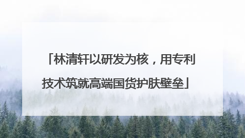林清轩以研发为核，用专利技术筑就高端国货护肤壁垒