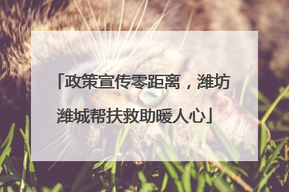 政策宣传零距离，潍坊潍城帮扶救助暖人心