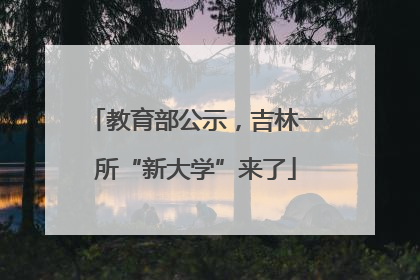 教育部公示，吉林一所“新大学”来了