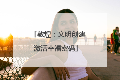 敦煌：文明创建激活幸福密码