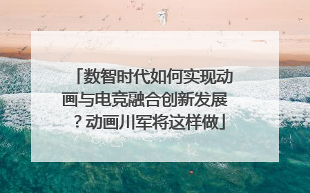 数智时代如何实现动画与电竞融合创新发展？动画川军将这样做
