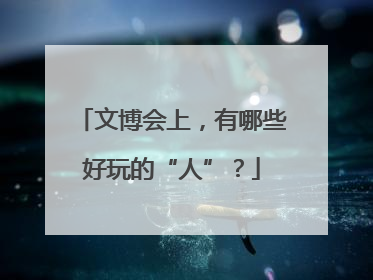 文博会上，有哪些好玩的“人”？