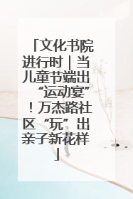 文化书院进行时｜当儿童节端出“运动宴”！万杰路社区“玩”出亲子新花样
