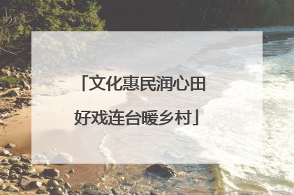 文化惠民润心田 好戏连台暖乡村