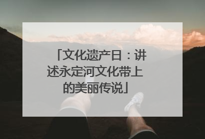 文化遗产日：讲述永定河文化带上的美丽传说
