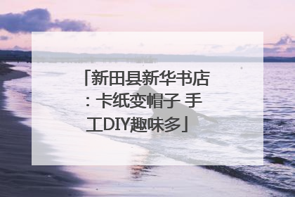 新田县新华书店：卡纸变帽子 手工DIY趣味多