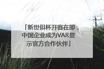 新世俱杯开赛在即,中国企业成为VAR显示官方合作伙伴