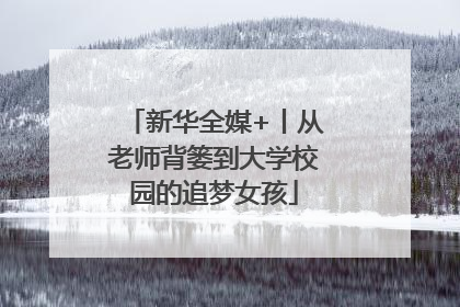 新华全媒+丨从老师背篓到大学校园的追梦女孩