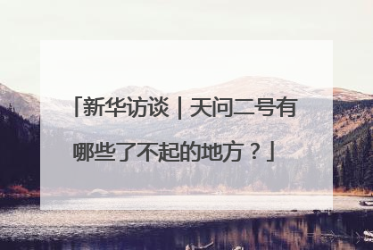 新华访谈｜天问二号有哪些了不起的地方？
