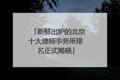 新鲜出炉的北京十大律师事务所排名正式揭晓