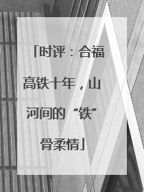 时评：合福高铁十年，山河间的“铁”骨柔情