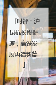 时评：沪昆杭长段提速，高铁发展再谱新篇