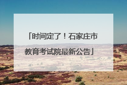 时间定了！石家庄市教育考试院最新公告