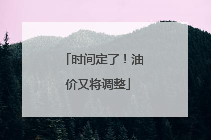 时间定了！油价又将调整