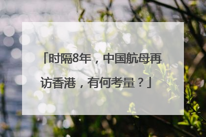 时隔8年，中国航母再访香港，有何考量？