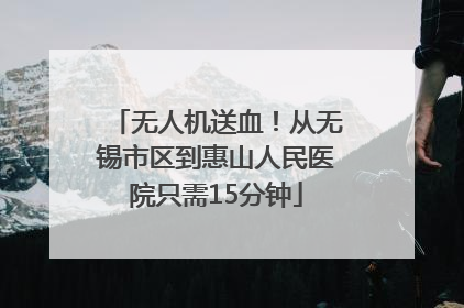 无人机送血！从无锡市区到惠山人民医院只需15分钟