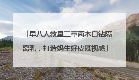 早八人救星三草两木白钻隔离乳，打造妈生好皮既视感