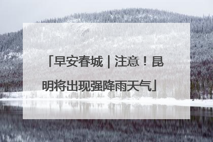 早安春城｜注意！昆明将出现强降雨天气