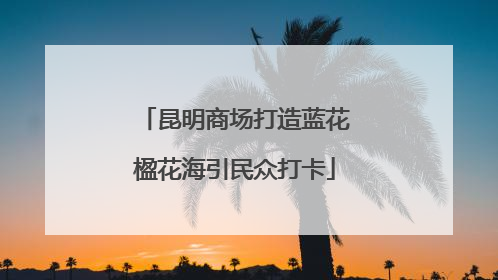 昆明商场打造蓝花楹花海引民众打卡