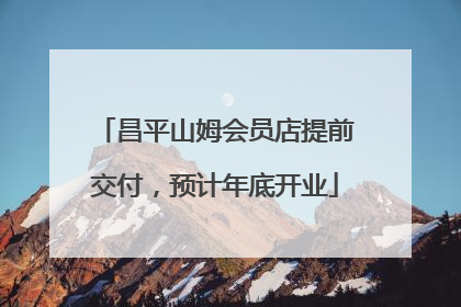 昌平山姆会员店提前交付，预计年底开业