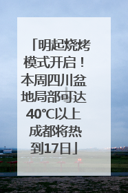 明起烧烤模式开启！本周四川盆地局部可达40℃以上 成都将热到17日