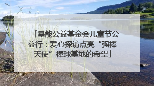 星能公益基金会儿童节公益行：爱心探访点亮“强棒天使”棒球基地的希望