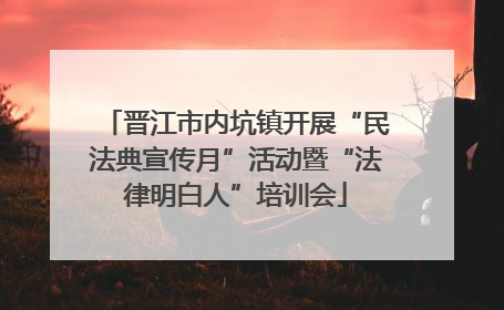 晋江市内坑镇开展“民法典宣传月”活动暨“法律明白人”培训会