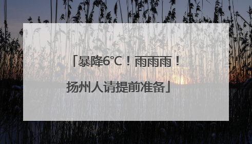 暴降6℃！雨雨雨！扬州人请提前准备