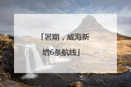 暑期，威海新增6条航线