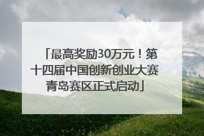 最高奖励30万元！第十四届中国创新创业大赛青岛赛区正式启动