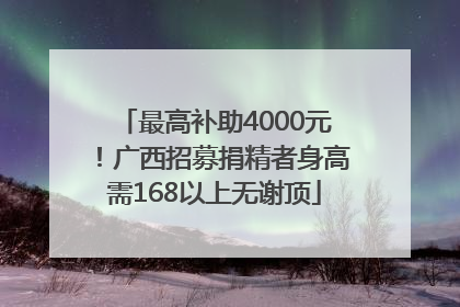 最高补助4000元！广西招募捐精者身高需168以上无谢顶