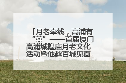 月老牵线，高浦有“囍”——首届厦门高浦城隍庙月老文化活动暨他趣百城见面会隆重举办