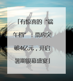 有惊喜的“端午档”：票房突破4亿元，开启暑期银幕盛宴