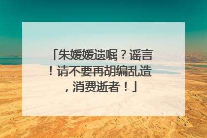 朱媛媛遗嘱？谣言！请不要再胡编乱造，消费逝者！