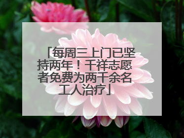 每周三上门已坚持两年！千祥志愿者免费为两千余名工人治疗