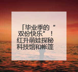 毕业季的“双份快乐”！红升萌娃探秘科技馆和帐篷派对